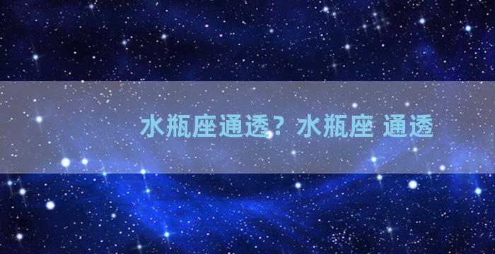 水瓶座通透？水瓶座 通透